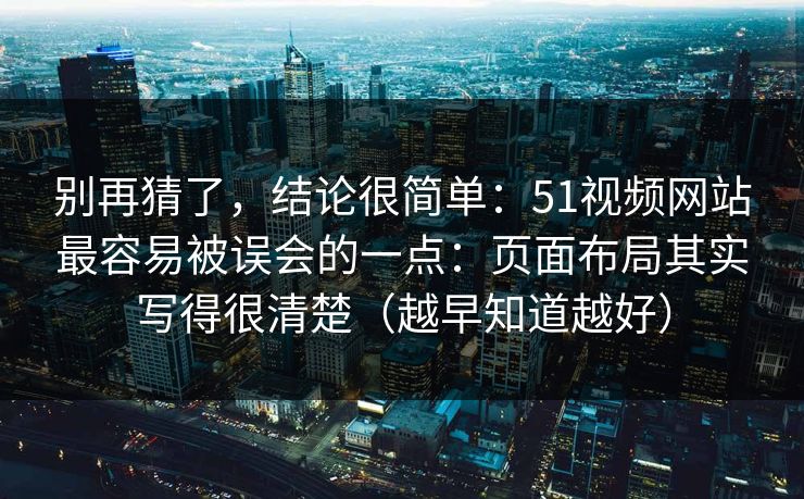 别再猜了，结论很简单：51视频网站最容易被误会的一点：页面布局其实写得很清楚（越早知道越好）