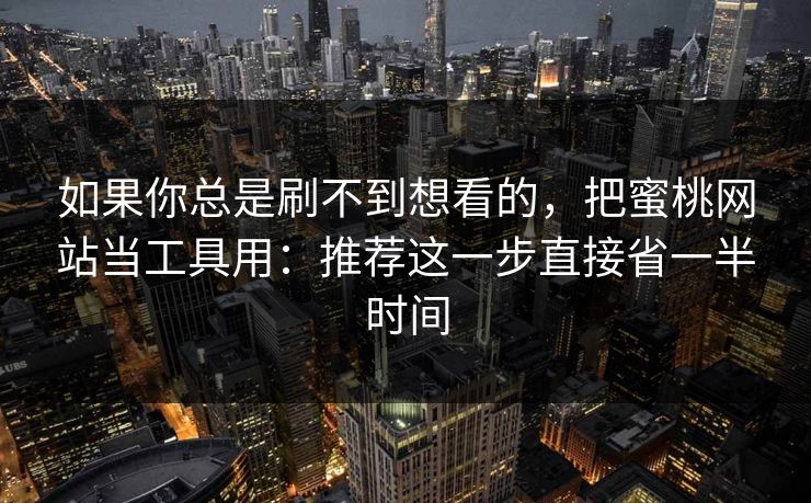 如果你总是刷不到想看的,把蜜桃网站当工具用:推荐这一步直接省一半时间 如果你总是刷不到想看的,把蜜桃网站当工具用:推荐这一步直接省一半时间