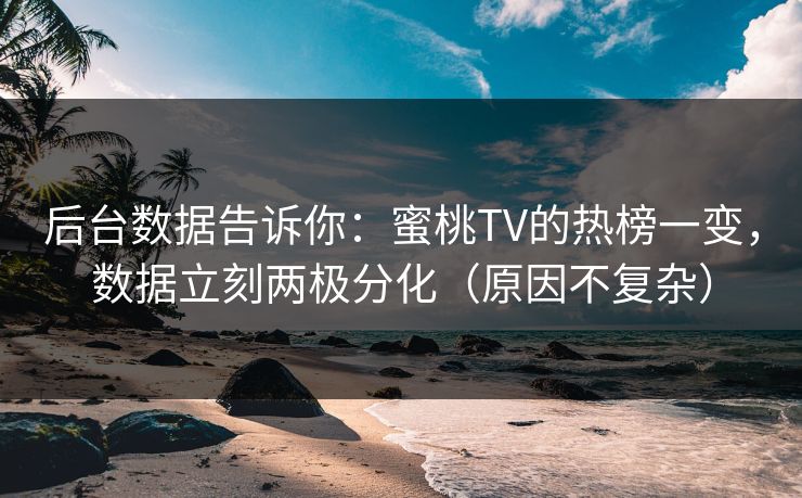 后台数据告诉你:蜜桃TV的热榜一变,数据立刻两极分化(原因不复杂) 后台数据告诉你:蜜桃TV的热榜一变,数据立刻两极分化(原因不复杂)